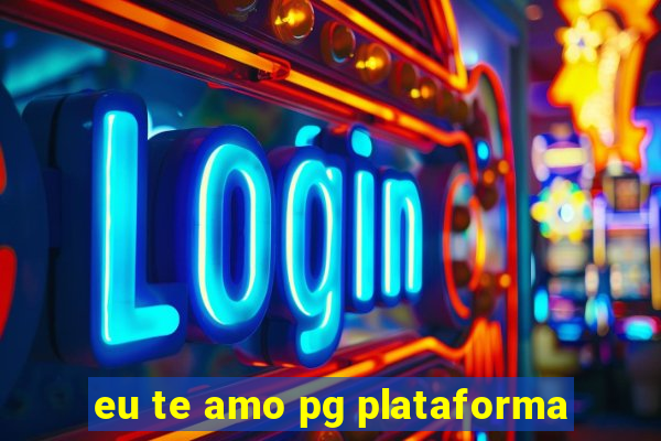 eu te amo pg plataforma